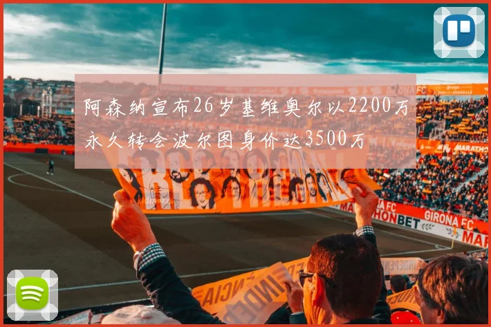 阿森纳宣布26岁基维奥尔以2200万永久转会波尔图身价达3500万
