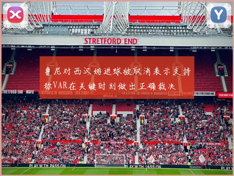 鲁尼对西汉姆进球被取消表示支持称VAR在关键时刻做出正确裁决