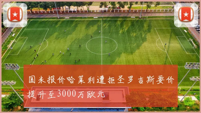 国米报价哈莱利遭拒圣罗吉斯要价提升至3000万欧元
