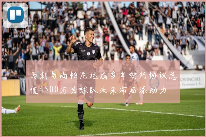 马刺与尚帕尼达成多年续约协议总值4500万为球队未来布局添动力