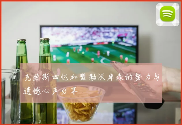 克劳斯回忆加盟勒沃库森的努力与遗憾心声分享
