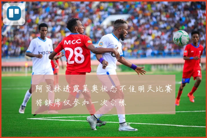 阿莫林透露莱奥状态不佳明天比赛将缺席仅参加一次合练