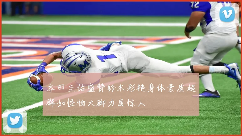 本田圭佑盛赞铃木彩艳身体素质超群如怪物大脚力度惊人
