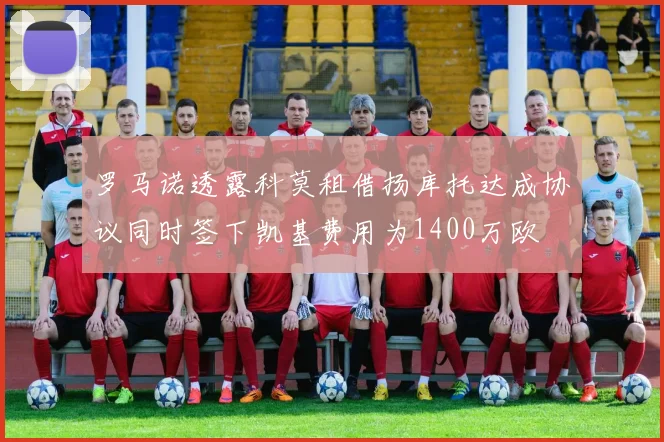 罗马诺透露科莫租借扬库托达成协议同时签下凯基费用为1400万欧