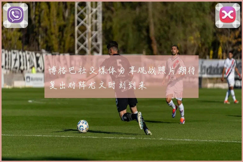 博格巴社交媒体分享观战照片期待复出对阵尤文时刻到来