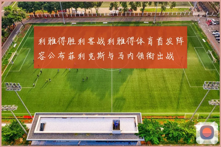 利雅得胜利客战利雅得体育首发阵容公布菲利克斯与马内领衔出战